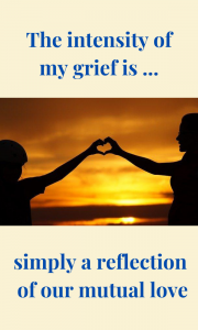 Your grief just represents the love you shared with the dearly departed. 